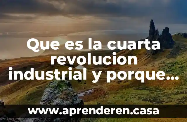 Porque consideras que es importante esa empresa 8 Que es la cuarta revolucion industrial y porque debe afectarnos
