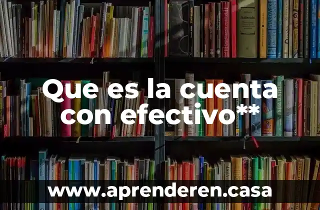 Que es la cuenta con efectivo**