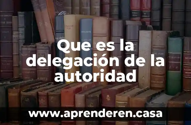Administracion que es autoridad 3 Que es la delegación de la autoridad