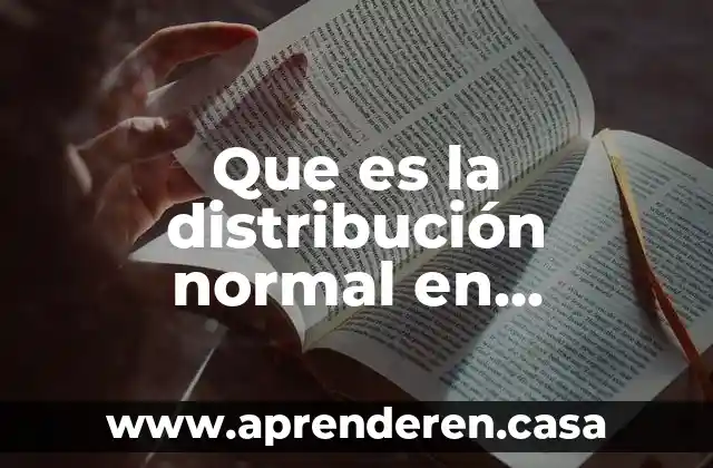 Que es la distribución normal en probabilidad y estadística