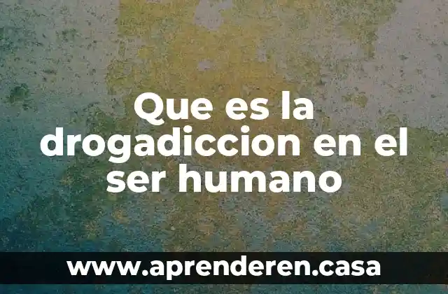 Que es la drogadiccion en el ser humano