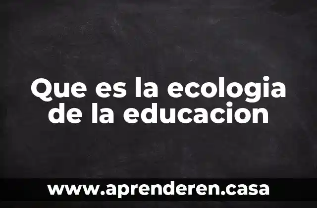 Que es la ecologia de la educacion