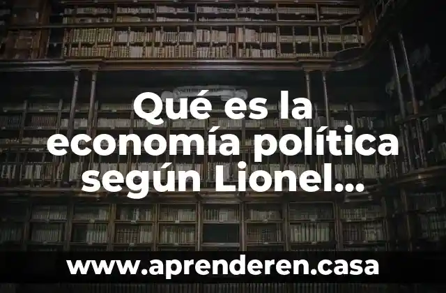 Que es economia en el ambito empresarial 4 Qué es la economía política según Lionel Robbins