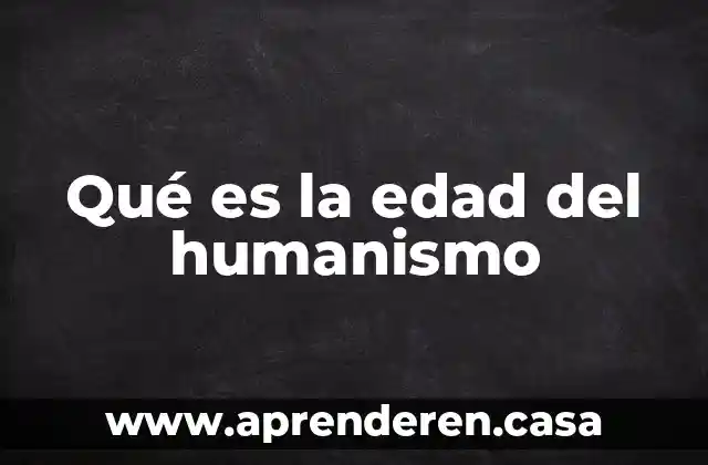 Qué es la edad del humanismo