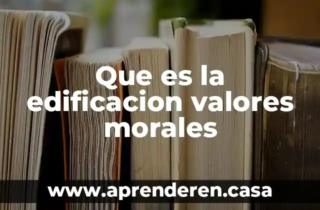 Que es valores y un ejemplo 4 Que es la edificacion valores morales