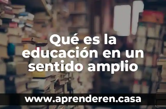 Qué es la educación en un sentido amplio