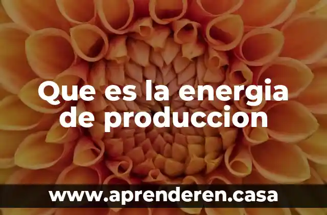 Que es la energia de produccion