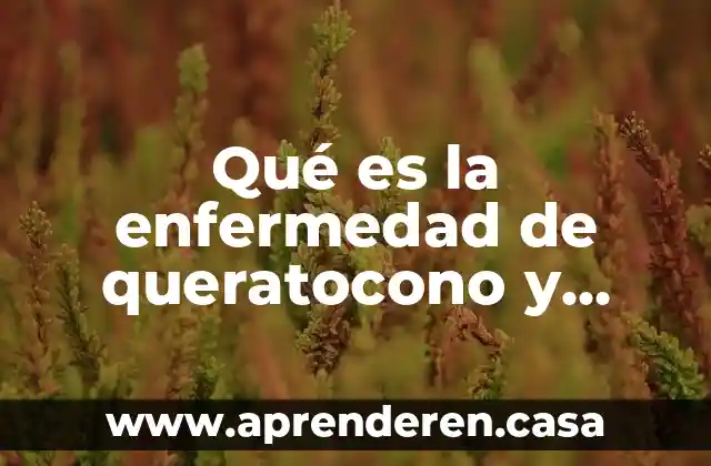 Qué es la enfermedad de queratocono y como se trata