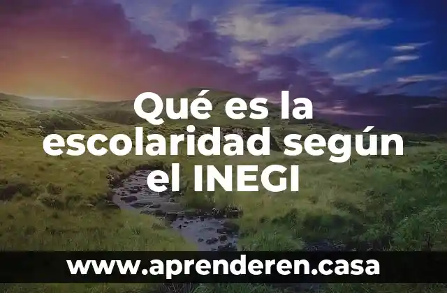 Qué es la escolaridad según el INEGI
