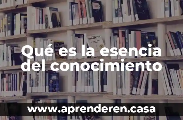 Qué es la esencia del conocimiento