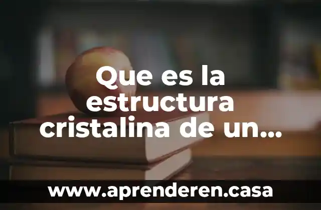 Estructura cristalina de los ferrosos 3 Que es la estructura cristalina de un material