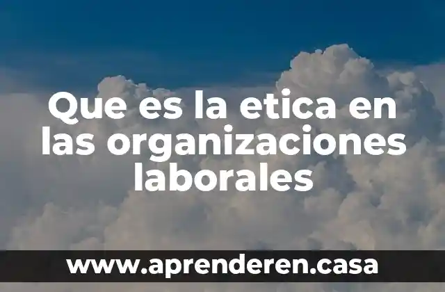 Que es la etica en las organizaciones laborales