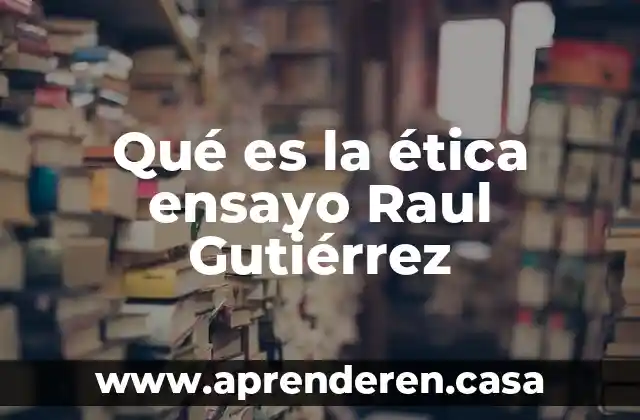 Qué es la ética ensayo Raul Gutiérrez