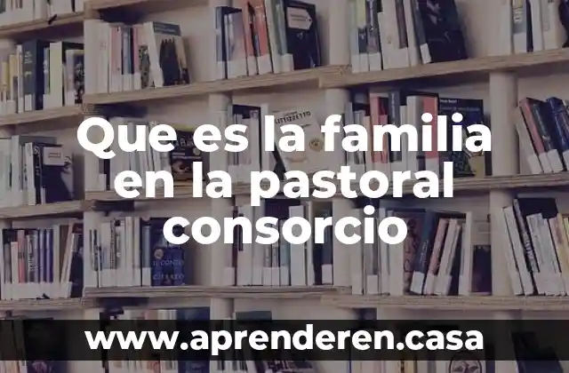 Que es la familia lm 6 Que es la familia en la pastoral consorcio