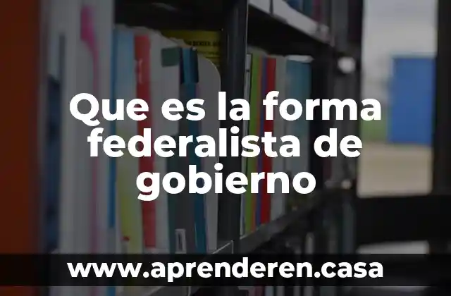 Que es la forma federalista de gobierno
