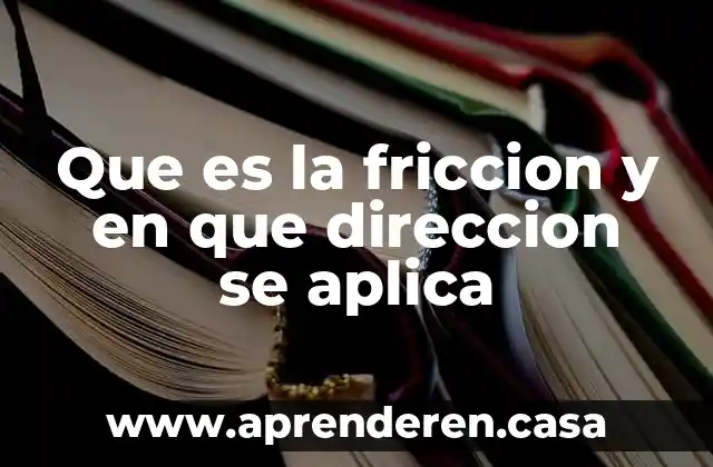Que es la friccion y en que direccion se aplica