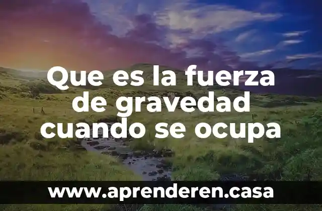 Que es la fuerza de gravedad cuando se ocupa