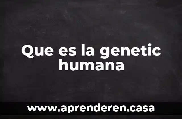 Cuando las personas aprenden lo que es formación humana 7 Que es la genetic humana
