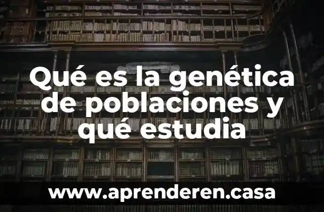 Qué es la genética de poblaciones y qué estudia