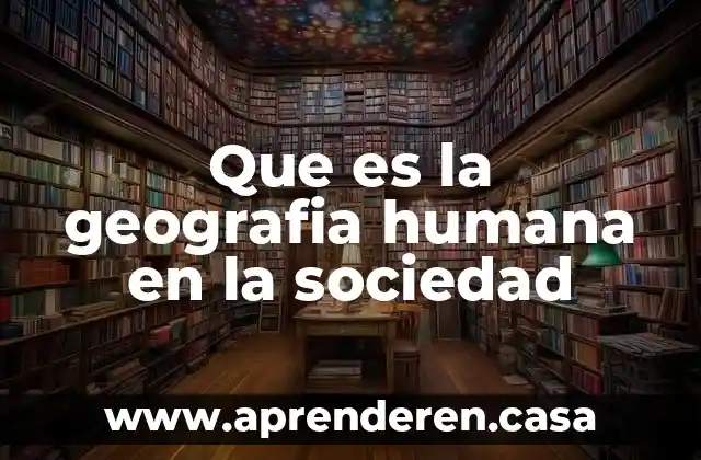 Cuando las personas aprenden lo que es formación humana 5 Que es la geografia humana en la sociedad