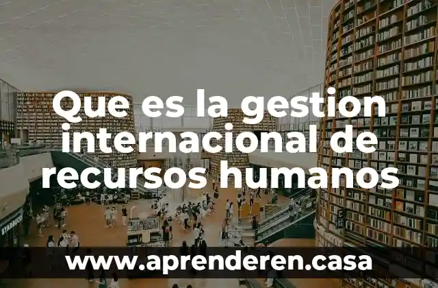Que es la gestion internacional de recursos humanos