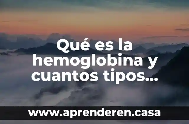 Qué es la hemoglobina y cuantos tipos existen