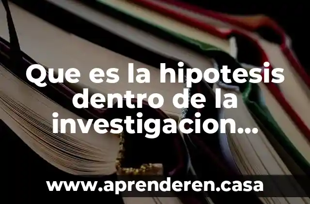 Que es la hipotesis dentro de la investigacion cientifica