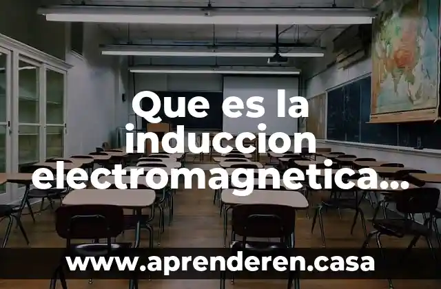 Que es la induccion electromagnetica y como funciona
