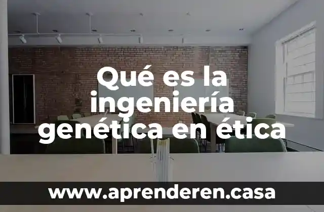 Qué es la ingeniería genética en ética