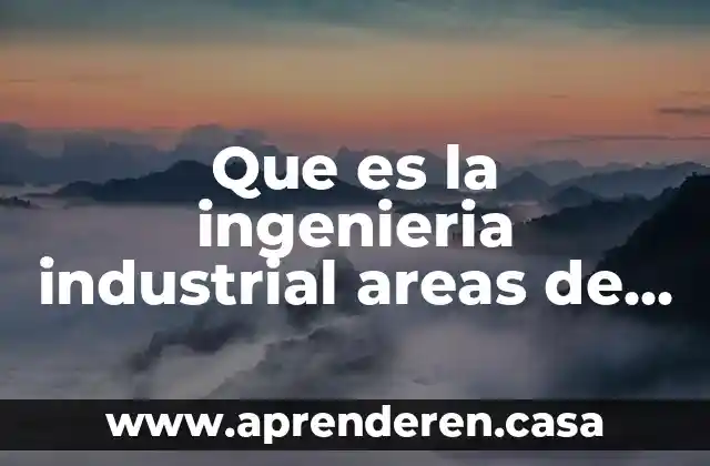 Que es la ingenieria industrial areas de desarrollo