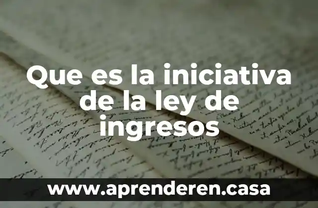 Que es la iniciativa cultural 5 Que es la iniciativa de la ley de ingresos