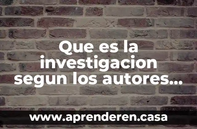 Qué es la comunicación autores 6 Que es la investigacion segun los autores mas famosos