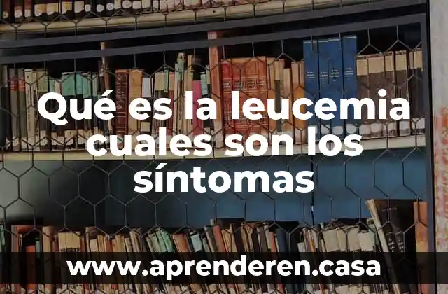 Qué es la leucemia cuales son los síntomas