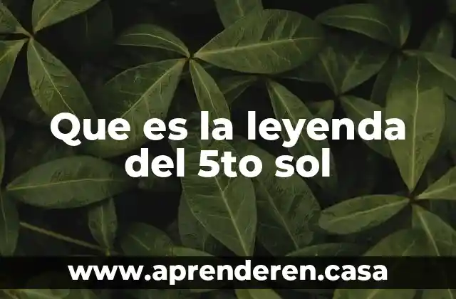 Que es la leyenda del 5to sol