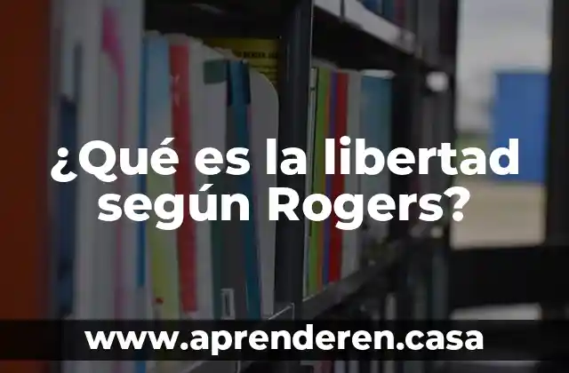 ¿Qué es la libertad según Rogers?
