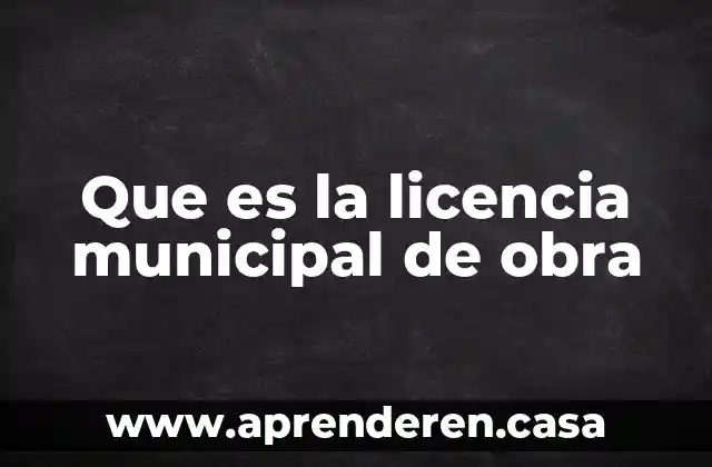 Que es una obra sita en una obra en construccion 6 Que es la licencia municipal de obra