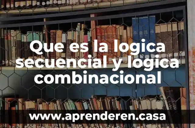 Que es la logica secuencial y logica combinacional