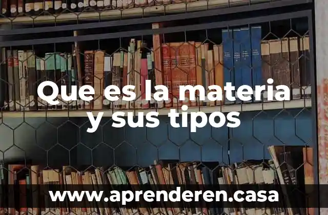 Que es la materia y sus tipos