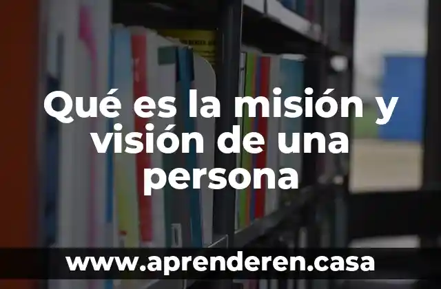 Qué es la misión y visión de una persona