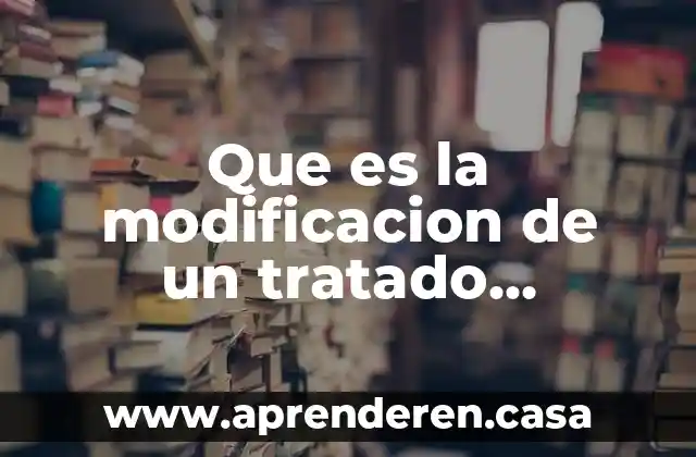 Que es un tratado para las n unidas 3 Que es la modificacion de un tratado internacional