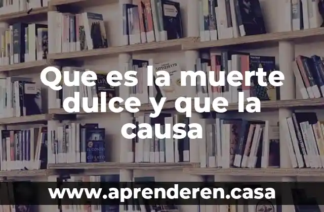 Que es la muerte dulce y que la causa