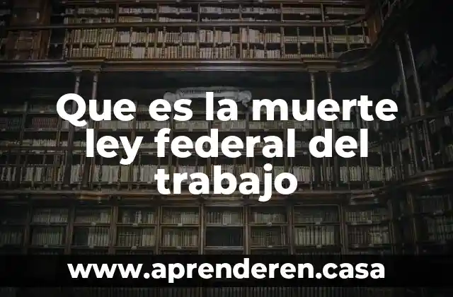 Que es la muerte ley federal del trabajo