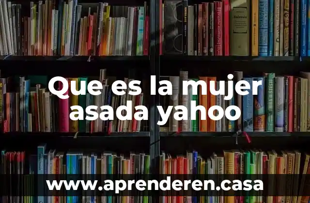 Que es la mujer asada yahoo