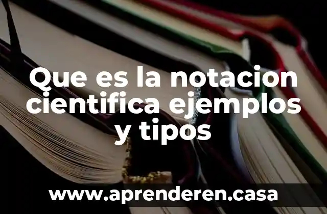 Que es la notacion cientifica ejemplos y tipos