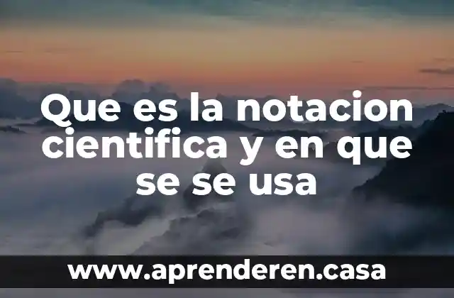 Wekey que es 6 Que es la notacion cientifica y en que se se usa