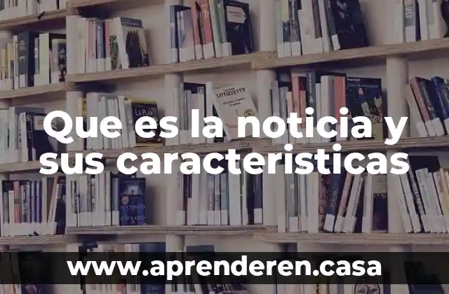 Que es la noticia y sus caracteristicas