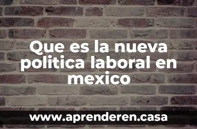 Que es la nueva politica laboral en mexico