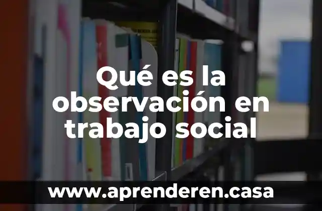 Qué es trabajo tecnología 8 Qué es la observación en trabajo social