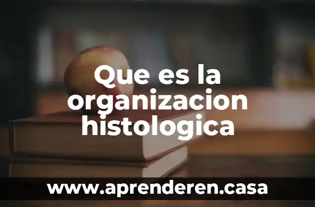 Que es la organizacion histologica