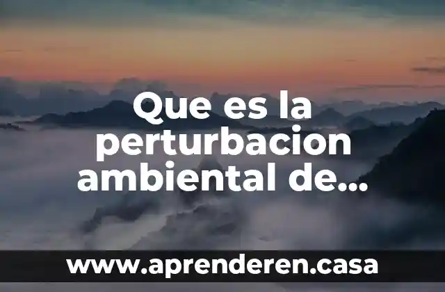 Que es la perturbacion ambiental de origen humano